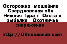 Осторожно  мошейник - Свердловская обл., Нижняя Тура г. Охота и рыбалка » Охотничье снаряжение   